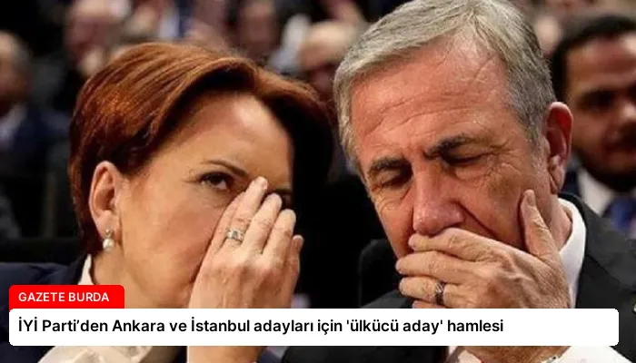 İYİ Parti’den Ankara ve İstanbul adayları için ‘ülkücü aday’ hamlesi