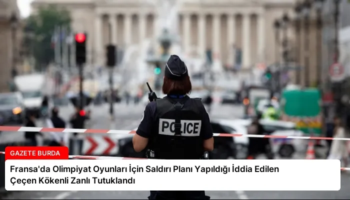 Fransa’da Olimpiyat Oyunları İçin Saldırı Planı Yapıldığı İddia Edilen Çeçen Kökenli Zanlı Tutuklandı