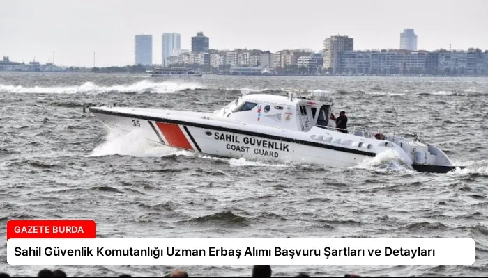 Sahil Güvenlik Komutanlığı Uzman Erbaş Alımı Başvuru Şartları ve Detayları