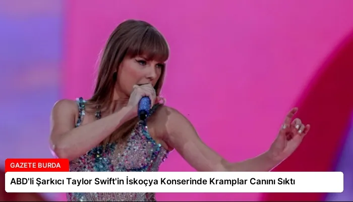 ABD’li Şarkıcı Taylor Swift’in İskoçya Konserinde Kramplar Canını Sıktı