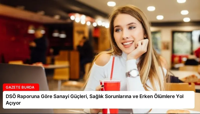 DSÖ Raporuna Göre Sanayi Güçleri, Sağlık Sorunlarına ve Erken Ölümlere Yol Açıyor