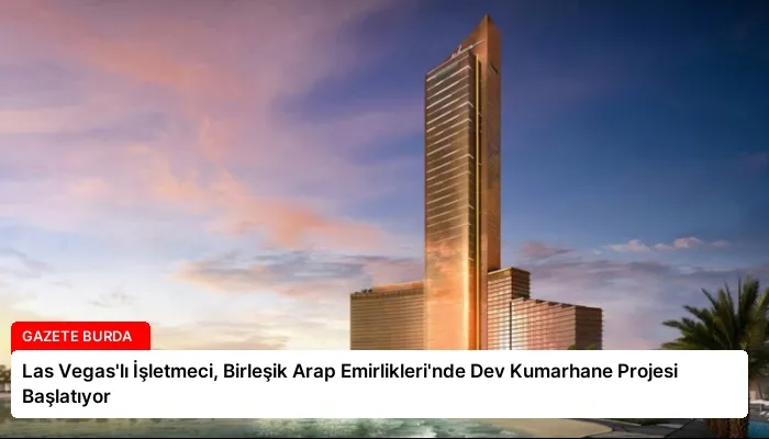 Las Vegas’lı İşletmeci, Birleşik Arap Emirlikleri’nde Dev Kumarhane Projesi Başlatıyor