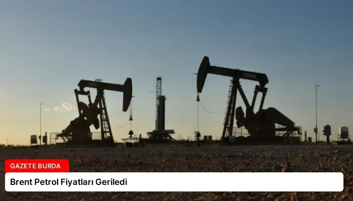Brent Petrol Fiyatları Geriledi