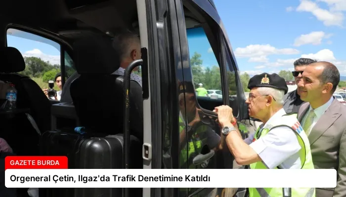 Orgeneral Çetin, Ilgaz’da Trafik Denetimine Katıldı