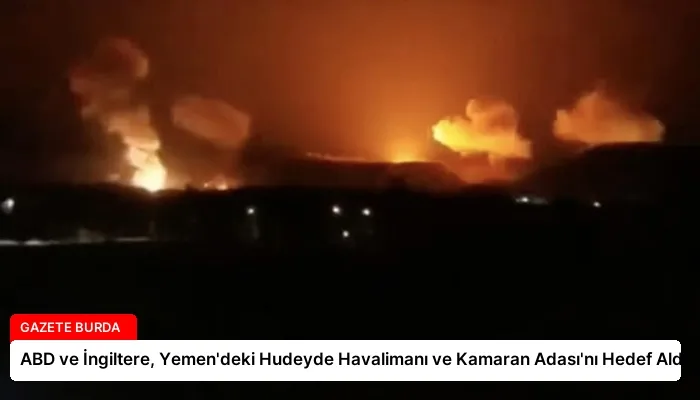 ABD ve İngiltere, Yemen’deki Hudeyde Havalimanı ve Kamaran Adası’nı Hedef Aldı