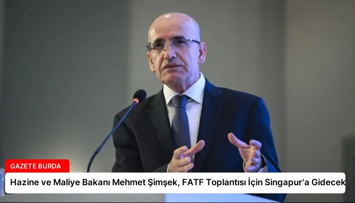 Hazine ve Maliye Bakanı Mehmet Şimşek, FATF Toplantısı İçin Singapur’a Gidecek