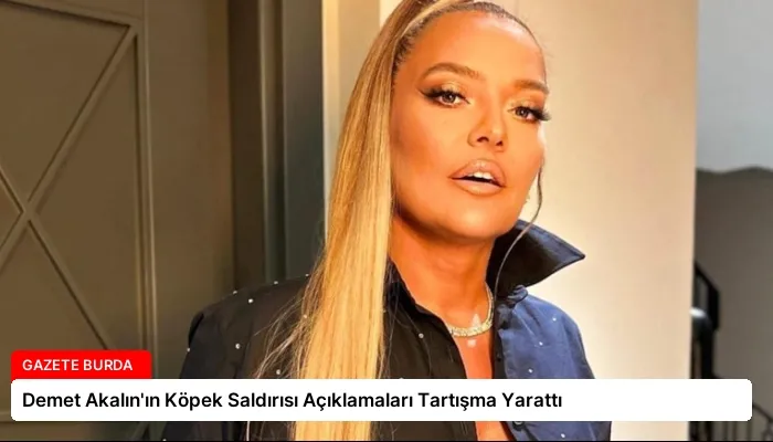 Demet Akalın’ın Köpek Saldırısı Açıklamaları Tartışma Yarattı