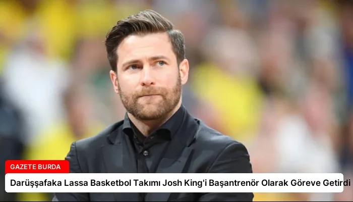 Darüşşafaka Lassa Basketbol Takımı Josh King’i Başantrenör Olarak Göreve Getirdi