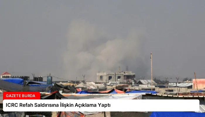ICRC Refah Saldırısına İlişkin Açıklama Yaptı