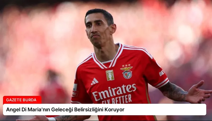 Angel Di Maria’nın Geleceği Belirsizliğini Koruyor