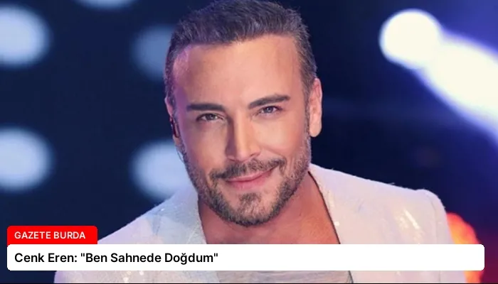 Cenk Eren: “Ben Sahnede Doğdum”