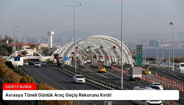 Avrasya Tüneli Günlük Araç Geçiş Rekorunu Kırdı!