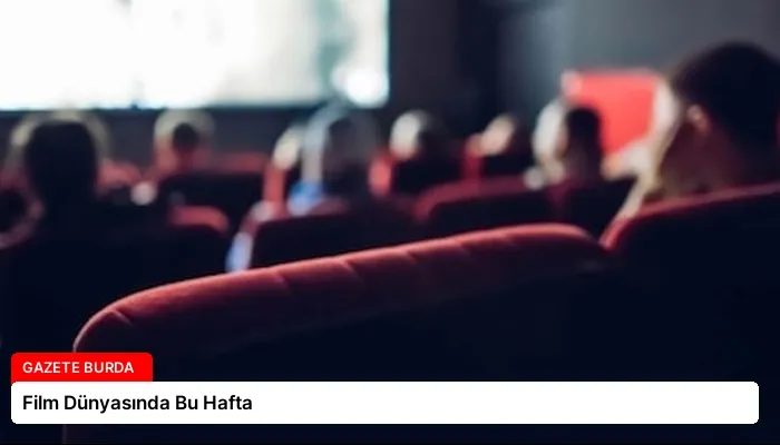Film Dünyasında Bu Hafta
