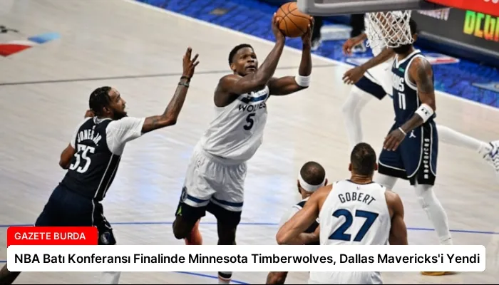 NBA Batı Konferansı Finalinde Minnesota Timberwolves, Dallas Mavericks’i Yendi