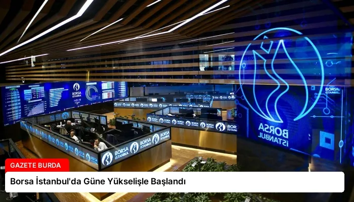 Borsa İstanbul’da Güne Yükselişle Başlandı
