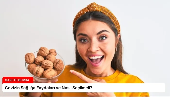 Cevizin Sağlığa Faydaları ve Nasıl Seçilmeli?