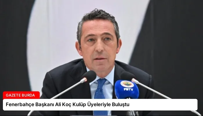 Fenerbahçe Başkanı Ali Koç Kulüp Üyeleriyle Buluştu