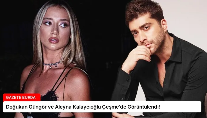 Doğukan Güngör ve Aleyna Kalaycıoğlu Çeşme’de Görüntülendi!