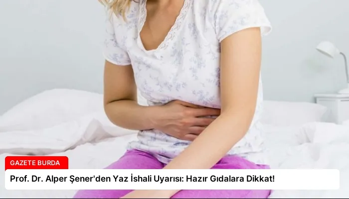 Prof. Dr. Alper Şener’den Yaz İshali Uyarısı: Hazır Gıdalara Dikkat!