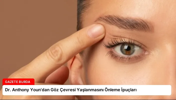 Dr. Anthony Youn’dan Göz Çevresi Yaşlanmasını Önleme İpuçları