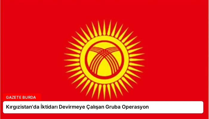 Kırgızistan’da İktidarı Devirmeye Çalışan Gruba Operasyon