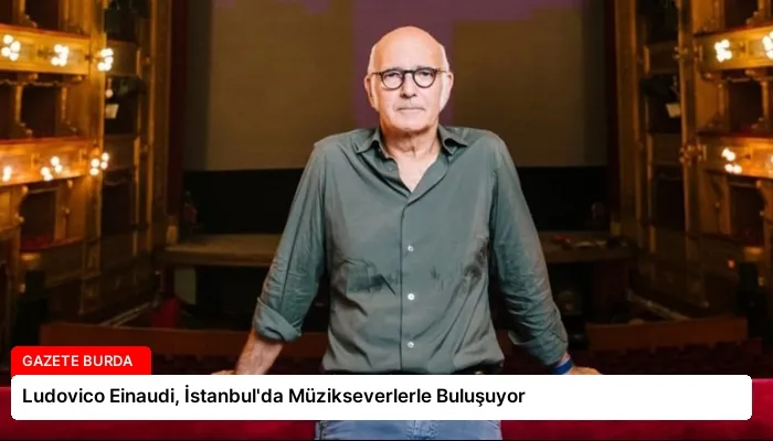 Ludovico Einaudi, İstanbul’da Müzikseverlerle Buluşuyor