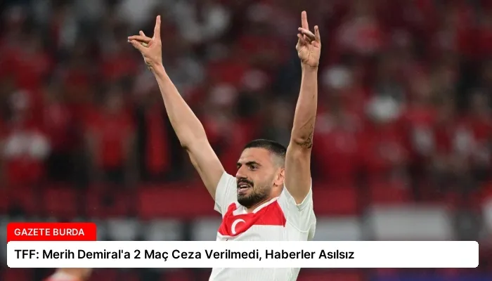 TFF: Merih Demiral’a 2 Maç Ceza Verilmedi, Haberler Asılsız