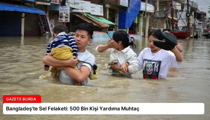 Bangladeş’te Sel Felaketi: 500 Bin Kişi Yardıma Muhtaç