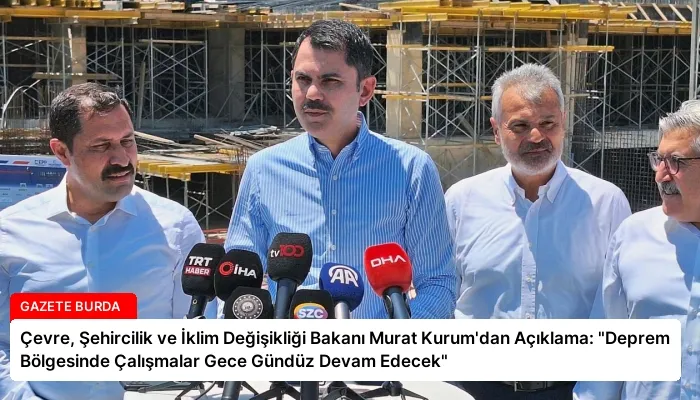 Çevre, Şehircilik ve İklim Değişikliği Bakanı Murat Kurum’dan Açıklama: “Deprem Bölgesinde Çalışmalar Gece Gündüz Devam Edecek”