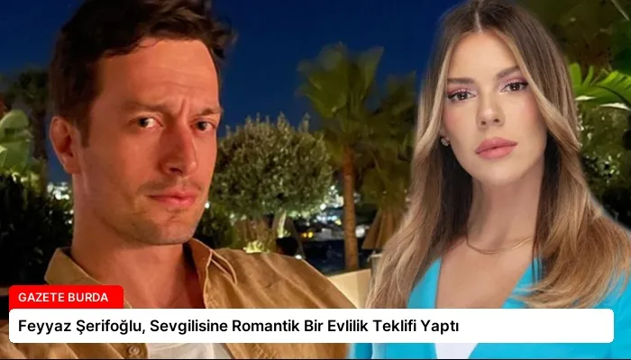 Feyyaz Şerifoğlu, Sevgilisine Romantik Bir Evlilik Teklifi Yaptı