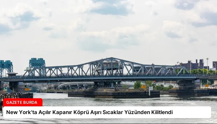 New York’ta Açılır Kapanır Köprü Aşırı Sıcaklar Yüzünden Kilitlendi