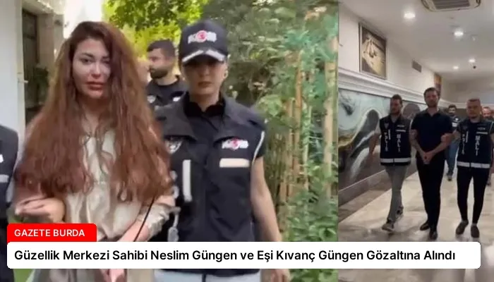 Güzellik Merkezi Sahibi Neslim Güngen ve Eşi Kıvanç Güngen Gözaltına Alındı