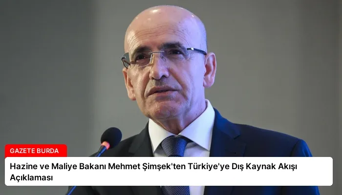 Hazine ve Maliye Bakanı Mehmet Şimşek’ten Türkiye’ye Dış Kaynak Akışı Açıklaması