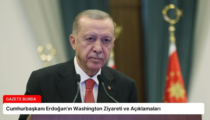Cumhurbaşkanı Erdoğan’ın Washington Ziyareti ve Açıklamaları