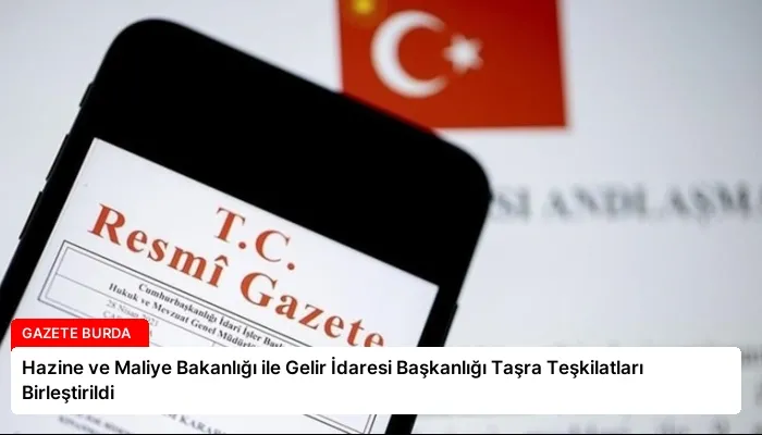 Hazine ve Maliye Bakanlığı ile Gelir İdaresi Başkanlığı Taşra Teşkilatları Birleştirildi