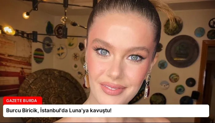 Burcu Biricik, İstanbul’da Luna’ya kavuştu!