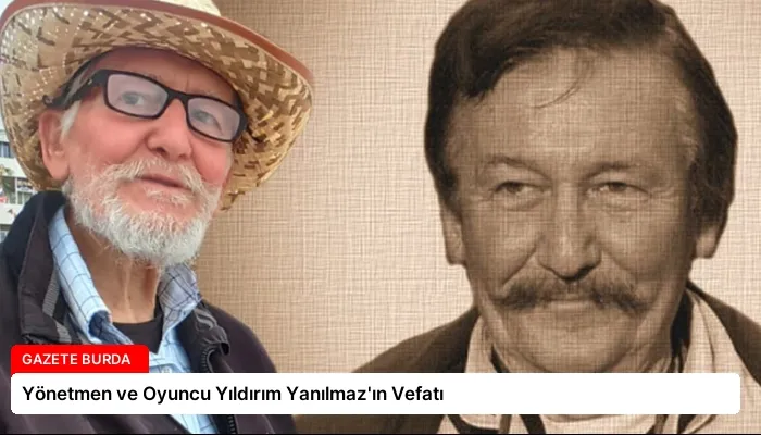 Yönetmen ve Oyuncu Yıldırım Yanılmaz’ın Vefatı