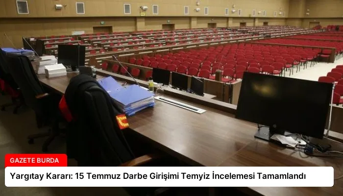 Yargıtay Kararı: 15 Temmuz Darbe Girişimi Temyiz İncelemesi Tamamlandı
