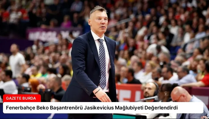 Fenerbahçe Beko Başantrenörü Jasikevicius Mağlubiyeti Değerlendirdi