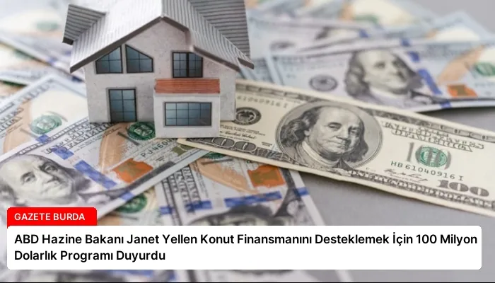 ABD Hazine Bakanı Janet Yellen Konut Finansmanını Desteklemek İçin 100 Milyon Dolarlık Programı Duyurdu