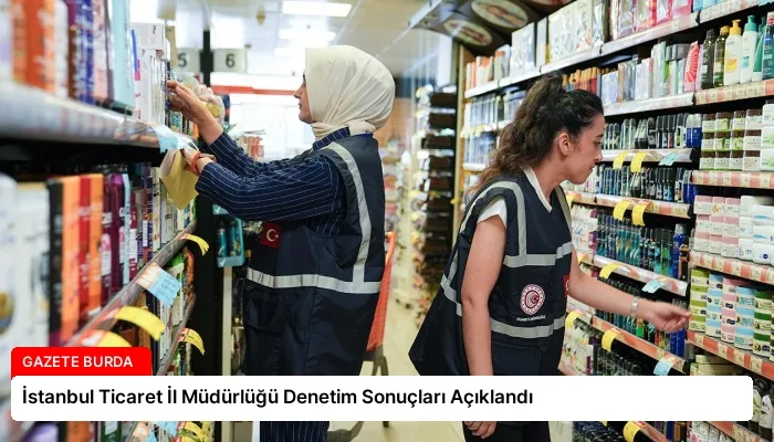 İstanbul Ticaret İl Müdürlüğü Denetim Sonuçları Açıklandı