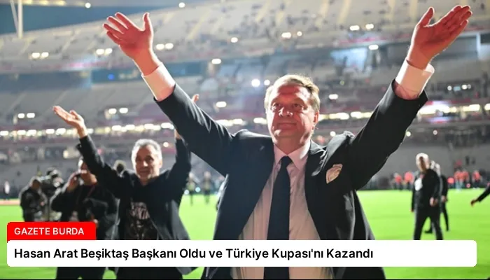 Hasan Arat Beşiktaş Başkanı Oldu ve Türkiye Kupası’nı Kazandı