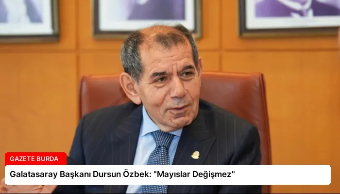 Galatasaray Başkanı Dursun Özbek: “Mayıslar Değişmez”
