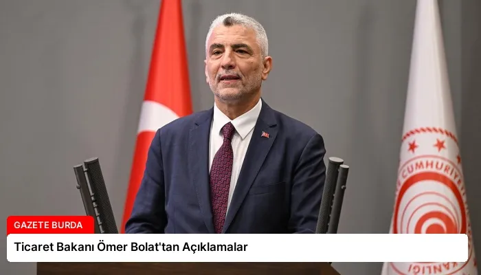 Ticaret Bakanı Ömer Bolat’tan Açıklamalar