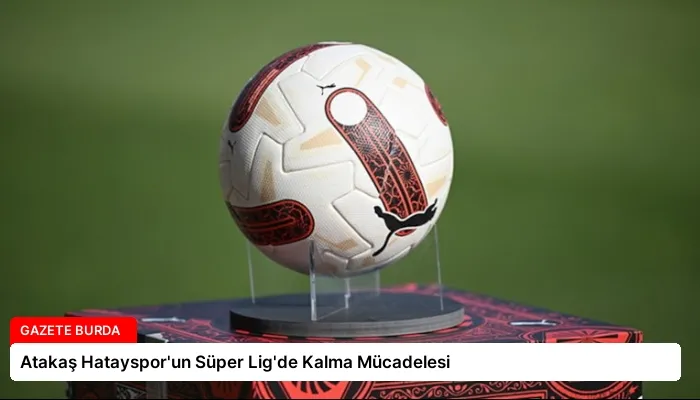 Atakaş Hatayspor’un Süper Lig’de Kalma Mücadelesi