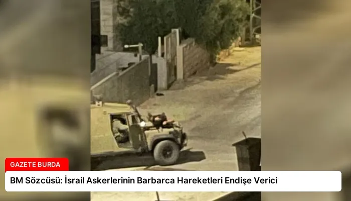 BM Sözcüsü: İsrail Askerlerinin Barbarca Hareketleri Endişe Verici