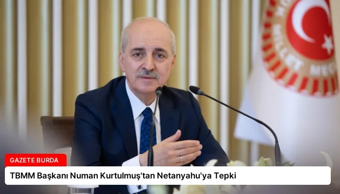 TBMM Başkanı Numan Kurtulmuş’tan Netanyahu’ya Tepki