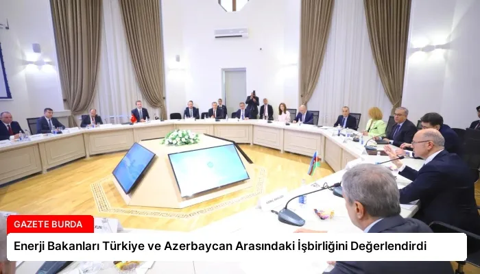 Enerji Bakanları Türkiye ve Azerbaycan Arasındaki İşbirliğini Değerlendirdi
