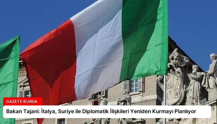 Bakan Tajani: İtalya, Suriye ile Diplomatik İlişkileri Yeniden Kurmayı Planlıyor