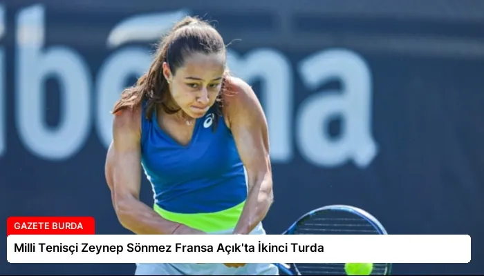 Milli Tenisçi Zeynep Sönmez Fransa Açık’ta İkinci Turda